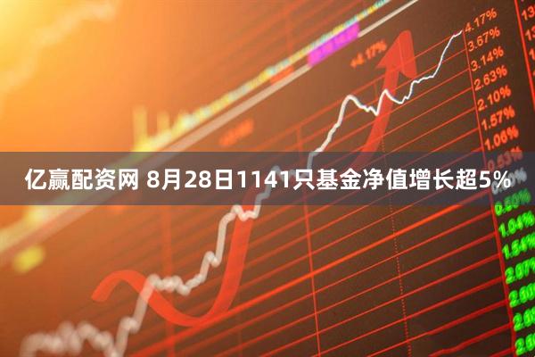 亿赢配资网 8月28日1141只基金净值增长超5%