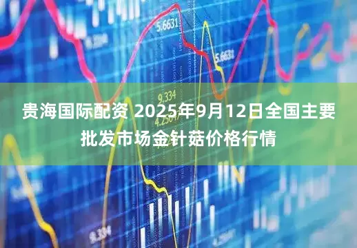 贵海国际配资 2025年9月12日全国主要批发市场金针菇价格行情