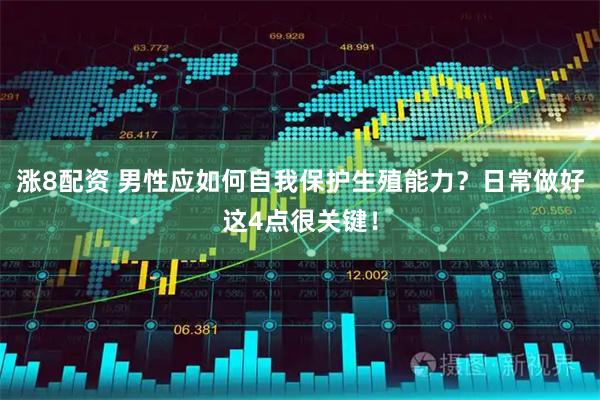 涨8配资 男性应如何自我保护生殖能力？日常做好这4点很关键！