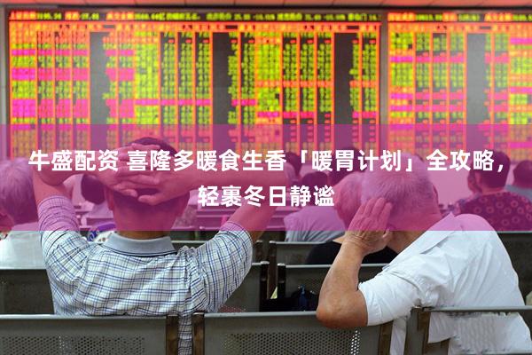 牛盛配资 喜隆多暖食生香「暖胃计划」全攻略，轻裹冬日静谧