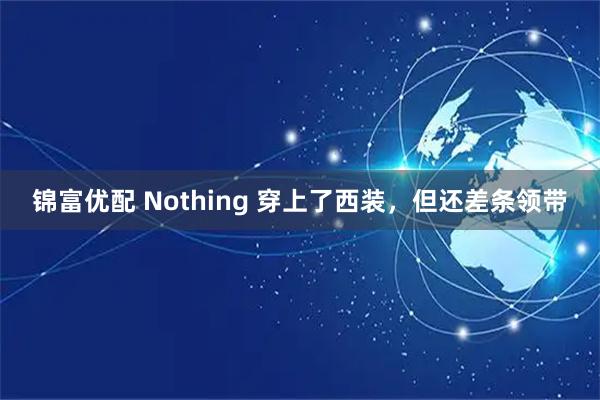 锦富优配 Nothing 穿上了西装，但还差条领带